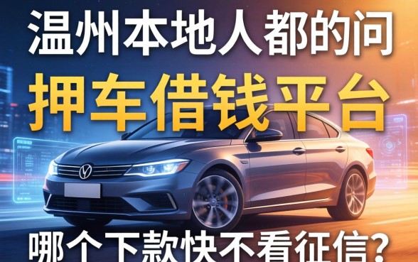 温州本地人都在问的押车借钱平台，哪个下款快不看征信？