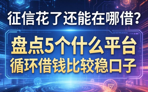 征信花了还能在哪借？盘点5个什么平台循环借钱比较稳的口子