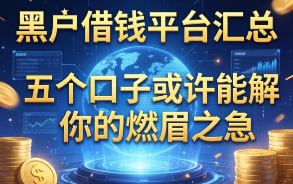 黑户借钱平台汇总：这五个口子或许能解你的燃眉之急