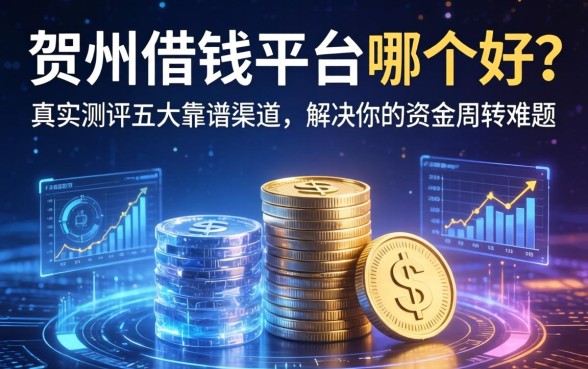 贺州借钱平台哪个好？真实测评五大靠谱渠道，解决你的资金周转难题