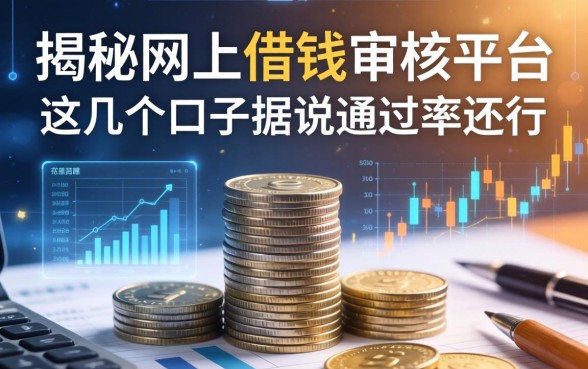 揭秘网上借钱审核平台：这几个口子据说通过率还行