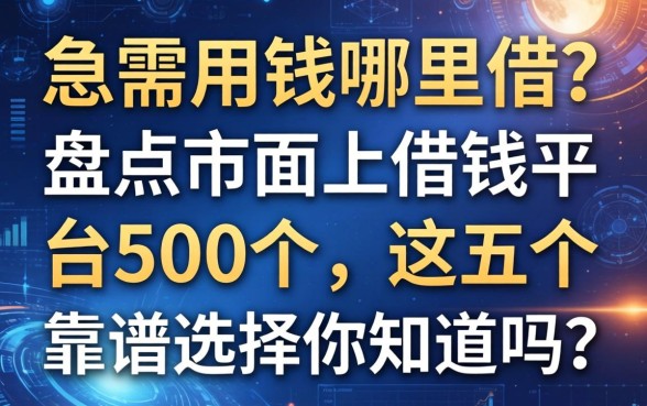 急需用钱哪里借?盘点市面上借钱平台500个,这五个靠谱选择你知道吗?