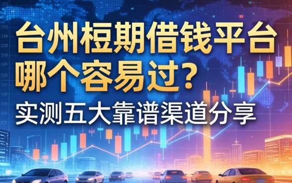 台州短期借钱平台哪个容易过？实测五大靠谱渠道分享