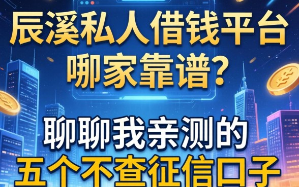 辰溪私人借钱平台哪家靠谱？聊聊我亲测的五个不查征信口子