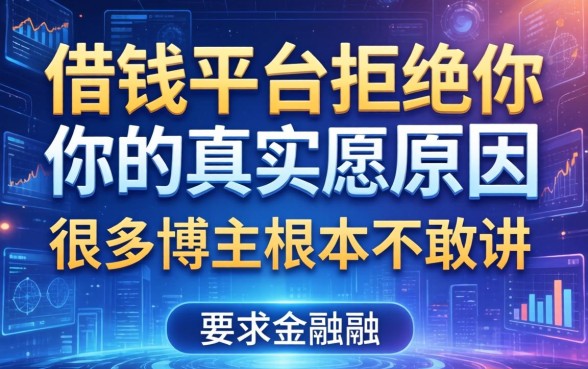 借钱平台拒绝你的真实原因，很多博主根本不敢讲