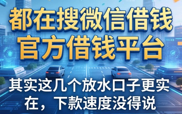 都在搜微信借钱官方借钱平台，其实这几个放水口子更实在，下款速度没得说