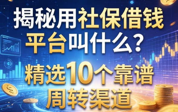 揭秘用社保借钱的平台叫什么？精选10个靠谱周转渠道