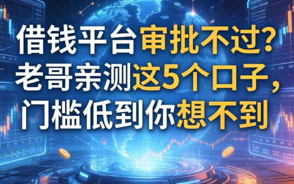 借钱平台审批不过？老哥亲测这5个口子，门槛低到你想不到