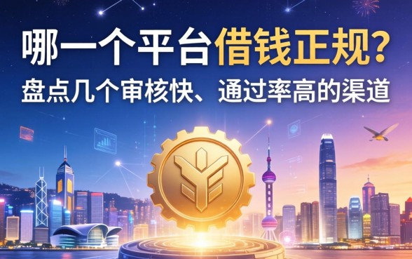 哪一个平台借钱正规？盘点几个审核快、通过率高的渠道