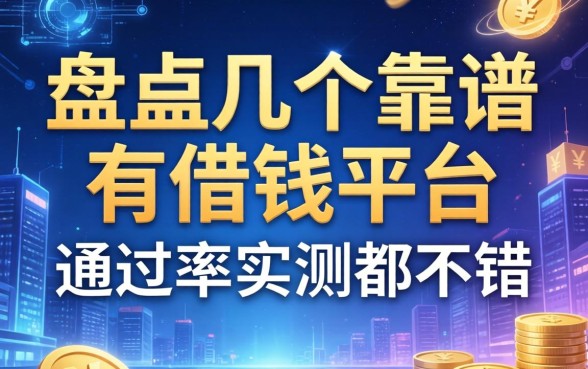 盘点几个靠谱的有借钱的平台，通过率实测都不错