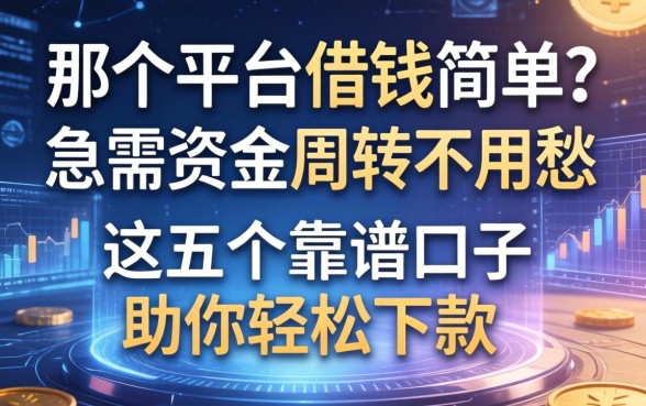 那个平台借钱简单？急需资金周转不用愁，这五个靠谱口子助你轻松下款