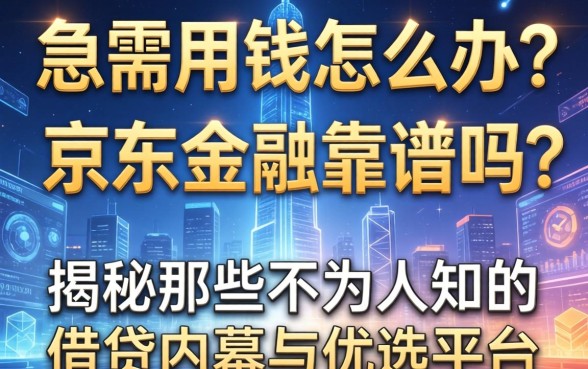 急需用钱怎么办？京东金融靠谱吗？揭秘那些不为人知的借贷内幕与优选平台