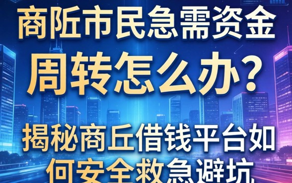 商丘市民急需资金周转怎么办？揭秘商丘借钱平台如何安全救急避坑