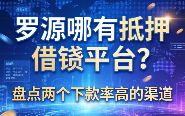 罗源哪有抵押借钱平台？盘点两个下款率高的渠道