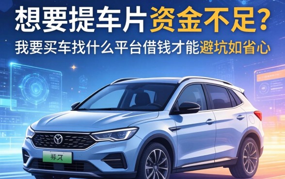 想要提车却资金不足？我要买车找什么平台借钱才能避坑又省心？