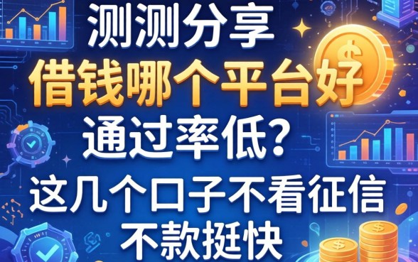 实测分享：借钱哪个平台好通过率低？这几个口子不看征信下款挺快