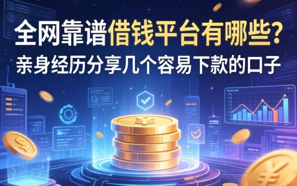 全网靠谱借钱平台有哪些？亲身经历分享几个容易下款的口子
