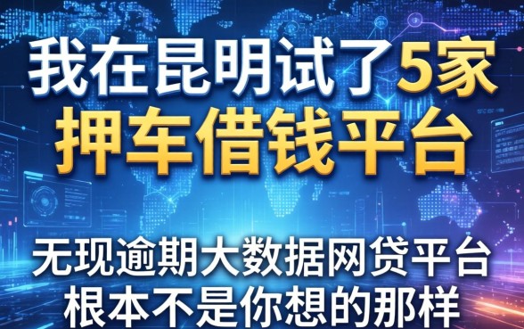 我在昆明试了5家押车借钱平台，发现无视逾期大数据的网贷平台根本不是你想的那样