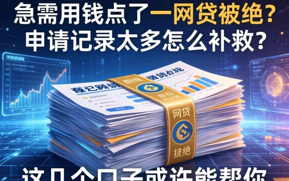急需用钱点了一堆网贷被拒？申请记录太多怎么补救？这几个口子或许能帮你