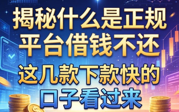 揭秘什么是正规平台借钱不还，这几款下款快的口子看过来