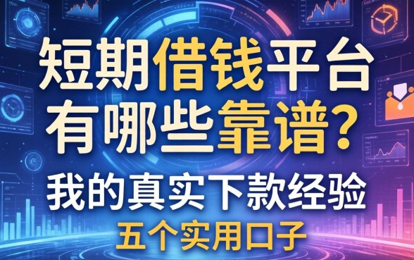 短期借钱平台有哪些靠谱？分享我的真实下款经历与五个实用口子