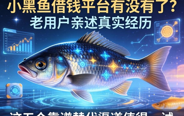 小黑鱼借钱平台有没有了？老用户亲述真实经历，这五个靠谱替代渠道值得一试