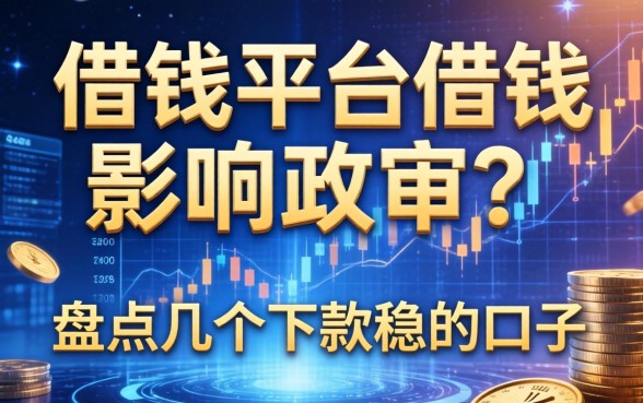 借钱平台借钱影响政审？盘点几个下款稳的口子