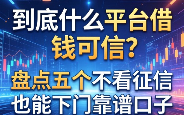到底什么平台借钱可信？盘点五个不看征信也能下的靠谱口子