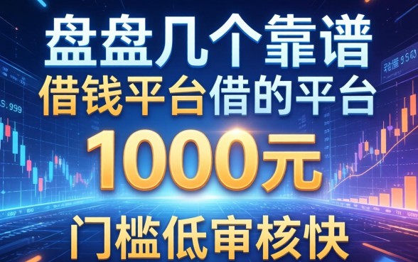盘点几个靠谱的借钱平台1000元，门槛低审核快