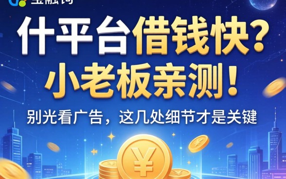 什平台借钱快？小老板亲测：别光看广告，这几处细节才是关键