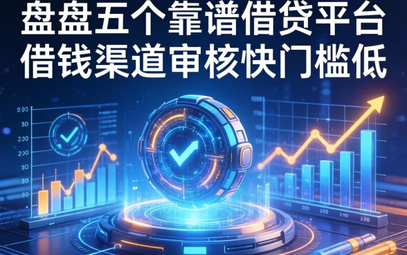盘点五个靠谱的借贷平台借钱渠道，审核快门槛低