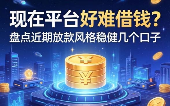 现在平台好难借钱？盘点近期放款风格稳健的几个口子