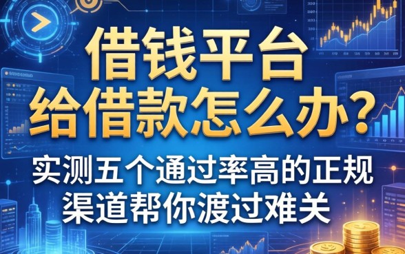 借钱平台不给借钱怎么办？实测五个通过率高的正规渠道帮你渡过难关