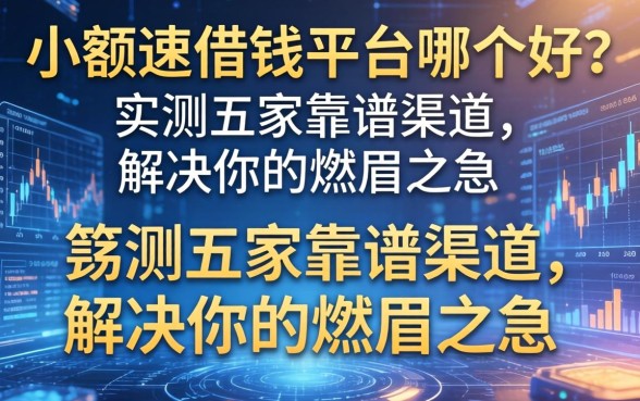 小额速借钱平台哪个好？实测五家靠谱渠道，解决你的燃眉之急