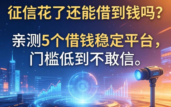 征信花了还能借到钱吗？亲测5个借钱稳定平台，门槛低到不敢信