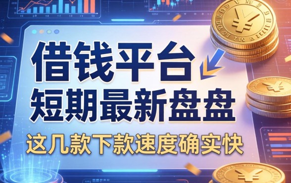 借钱平台短期最新盘点：这几款下款速度确实快
