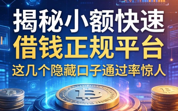 揭秘小额快速借钱正规平台，这几个隐藏口子通过率惊人