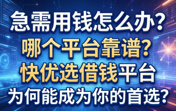 急需用钱怎么办？哪个平台靠谱？快优选借钱平台为何能成为你的首选？