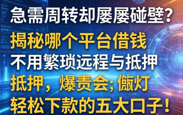 急需周转却屡屡碰壁？揭秘哪个平台借钱不用繁琐流程与抵押，轻松下款的五大口子！
