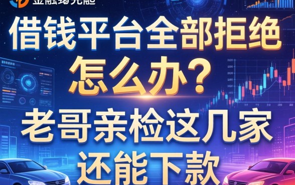 借钱平台全部拒绝怎么办？老哥亲测这几家还能下款
