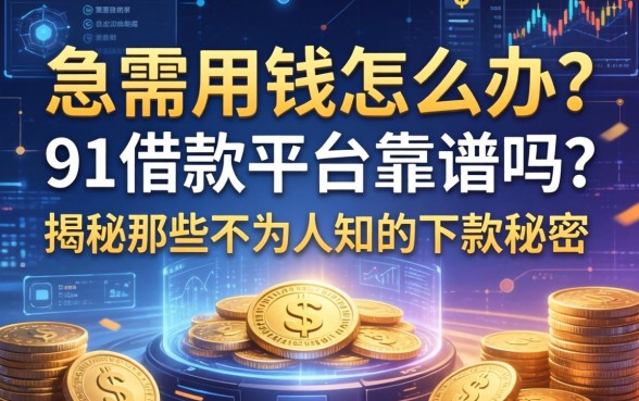 急需用钱怎么办？91借钱平台靠谱吗？揭秘那些不为人知的下款秘密