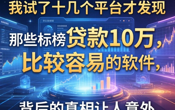 我试了十几个平台才发现，那些标榜贷款10万比较容易的软件，背后的真相让人意外