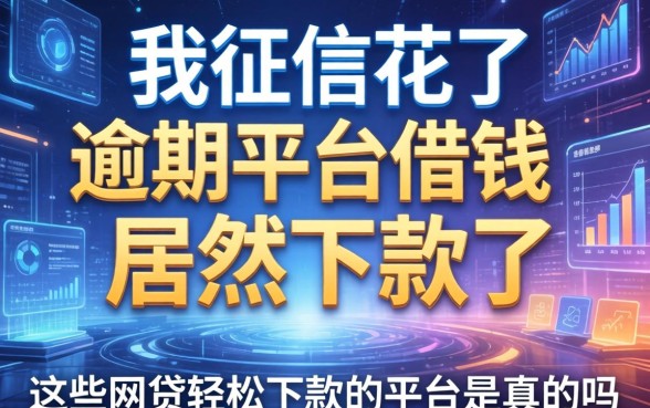 我征信花了在逾期平台借钱居然下款了，这些网贷轻松下款的平台是真的吗