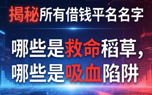 揭秘所有借钱平台名字：哪些是救命稻草，哪些是吸血陷阱