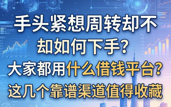 手头紧想周转却不知如何下手？大家都用什么借钱平台？这几个靠谱渠道值得收藏