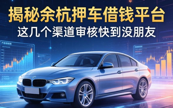 揭秘余杭押车借钱平台，这几个渠道审核快到没朋友