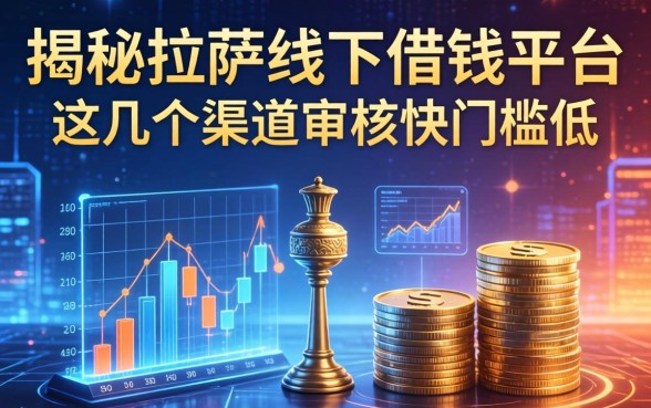揭秘拉萨线下借钱平台：这几个渠道审核快门槛低