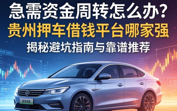 急需资金周转怎么办？贵州押车借钱平台哪家强？揭秘避坑指南与靠谱推荐