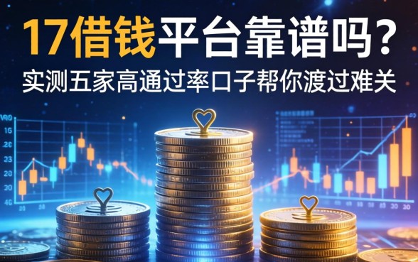 17借钱平台靠谱吗？实测五家高通过率口子帮你渡过难关