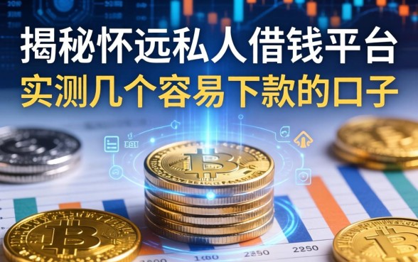 揭秘怀远私人借钱平台：实测几个容易下款的口子